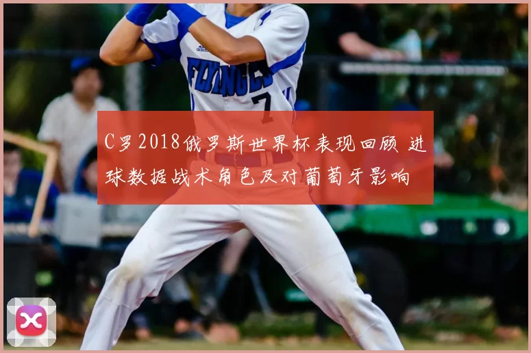C罗2018俄罗斯世界杯表现回顾 进球数据战术角色及对葡萄牙影响