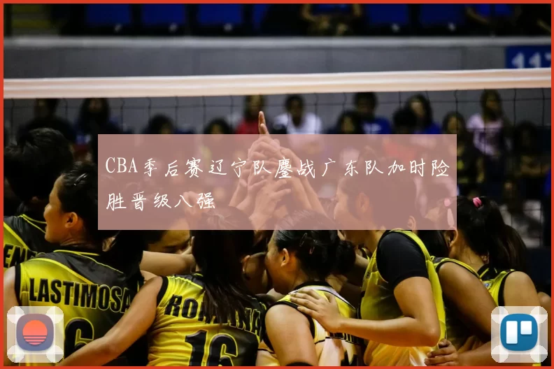 CBA季后赛辽宁队鏖战广东队加时险胜晋级八强