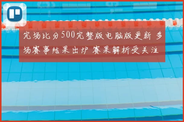 完场比分500完整版电脑版更新 多场赛事结果出炉 赛果解析受关注