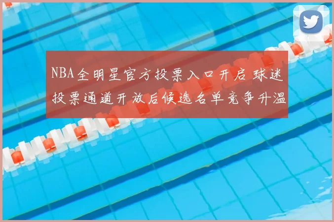 NBA全明星官方投票入口开启 球迷投票通道开放后候选名单竞争升温