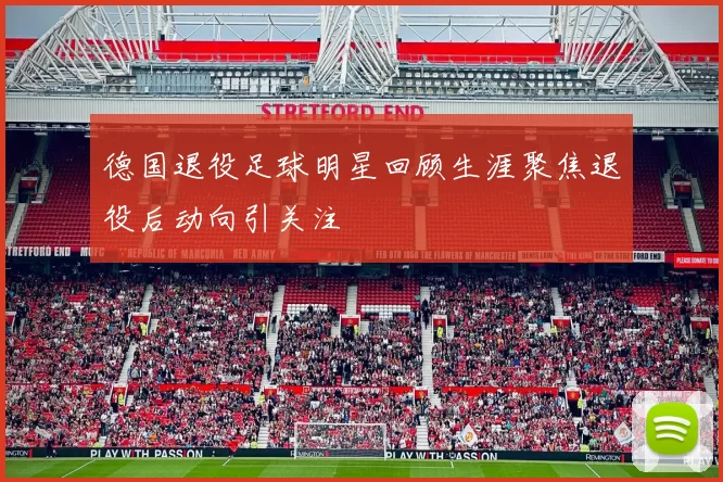 德国退役足球明星回顾生涯聚焦退役后动向引关注