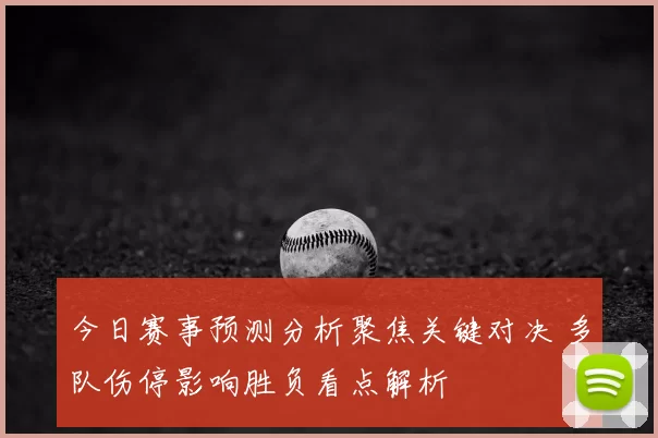 今日赛事预测分析聚焦关键对决 多队伤停影响胜负看点解析