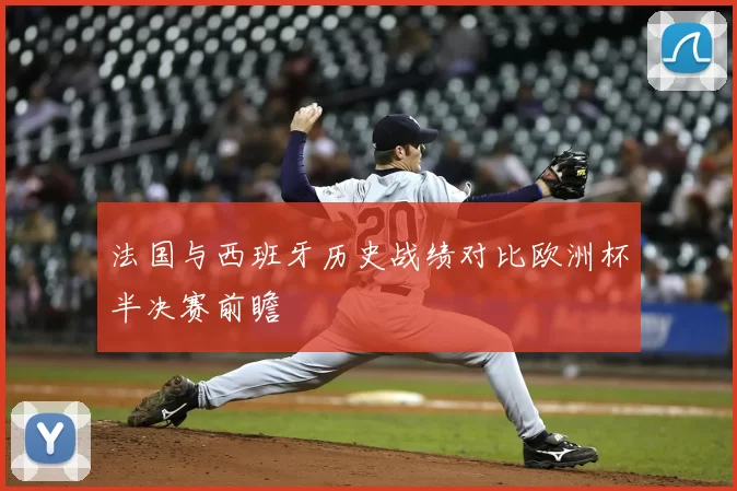 法国与西班牙历史战绩对比欧洲杯半决赛前瞻