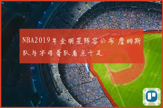 NBA2019年全明星阵容公布 詹姆斯队与字母哥队看点十足