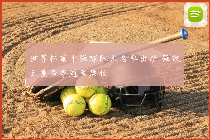 世界杯前十强球队大名单出炉 强敌云集争夺冠军席位