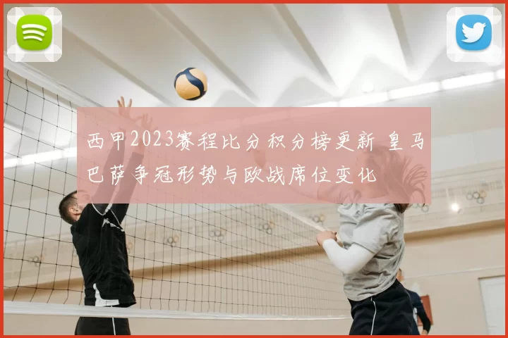 西甲2023赛程比分积分榜更新 皇马巴萨争冠形势与欧战席位变化