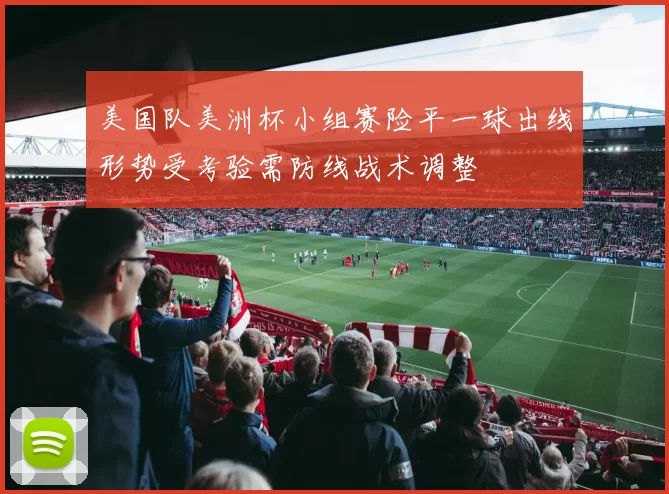 美国队美洲杯小组赛险平一球出线形势受考验需防线战术调整