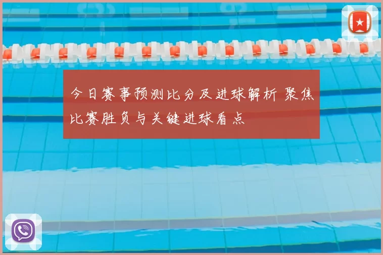 今日赛事预测比分及进球解析 聚焦比赛胜负与关键进球看点