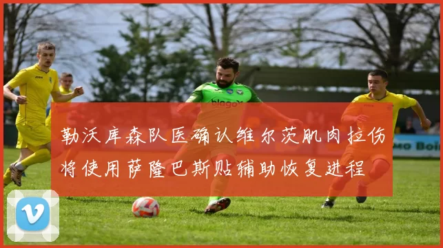 勒沃库森队医确认维尔茨肌肉拉伤将使用萨隆巴斯贴辅助恢复进程