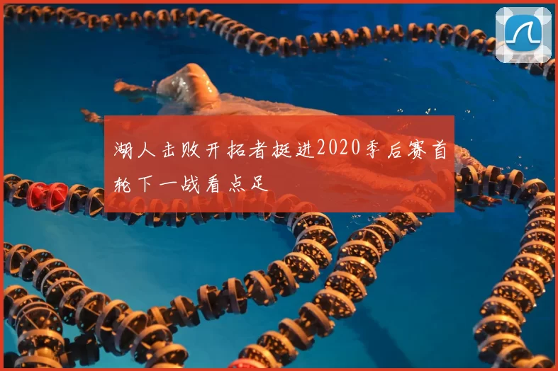 湖人击败开拓者挺进2020季后赛首轮下一战看点足