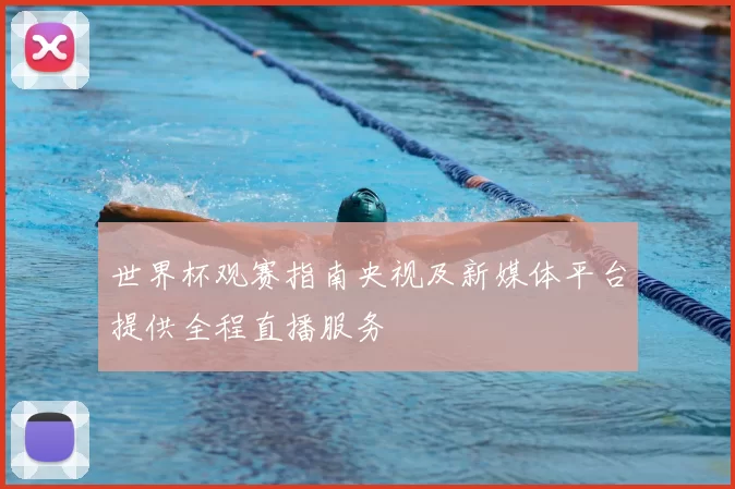 世界杯观赛指南央视及新媒体平台提供全程直播服务