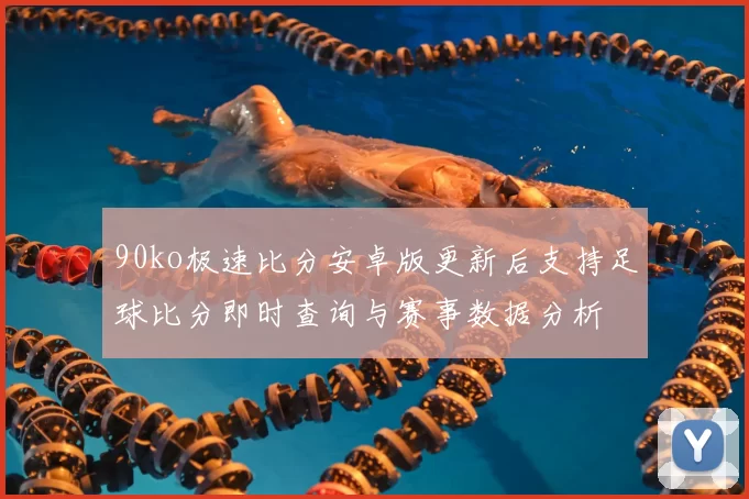 90ko极速比分安卓版更新后支持足球比分即时查询与赛事数据分析