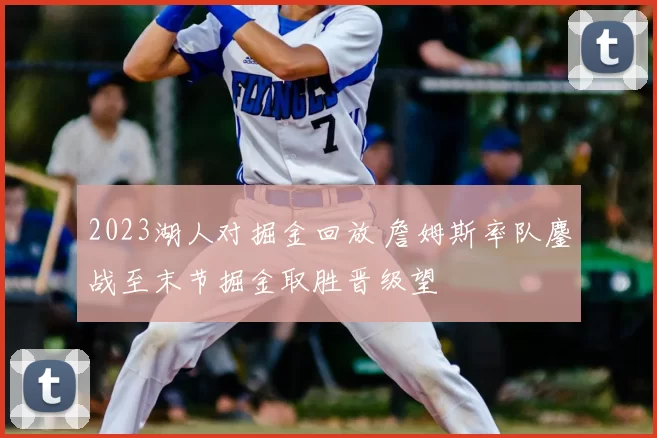2023湖人对掘金回放 詹姆斯率队鏖战至末节掘金取胜晋级望
