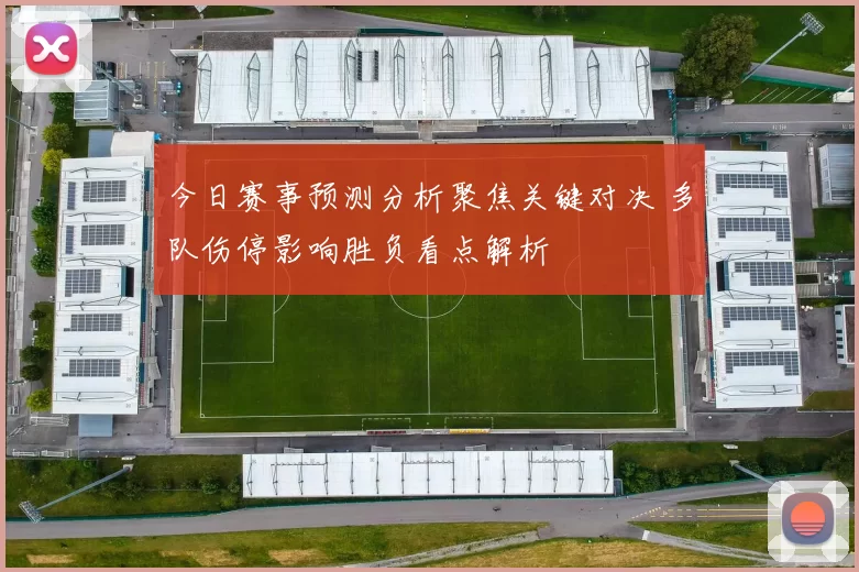 今日赛事预测分析聚焦关键对决 多队伤停影响胜负看点解析