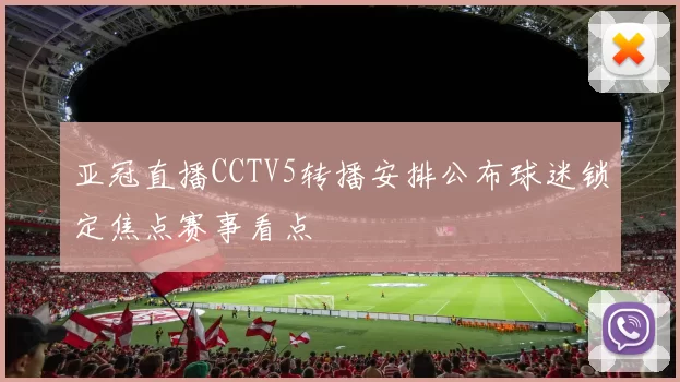 亚冠直播CCTV5转播安排公布球迷锁定焦点赛事看点