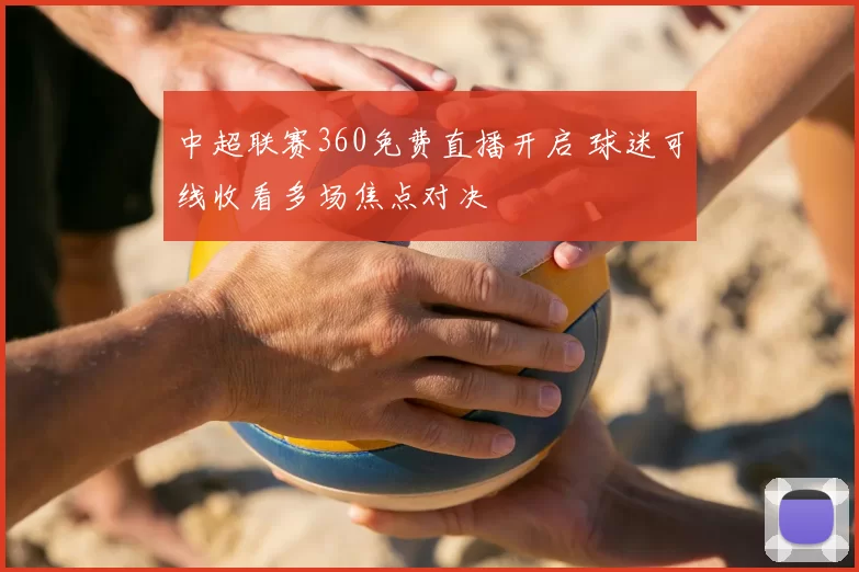 中超联赛360免费直播开启 球迷可线收看多场焦点对决