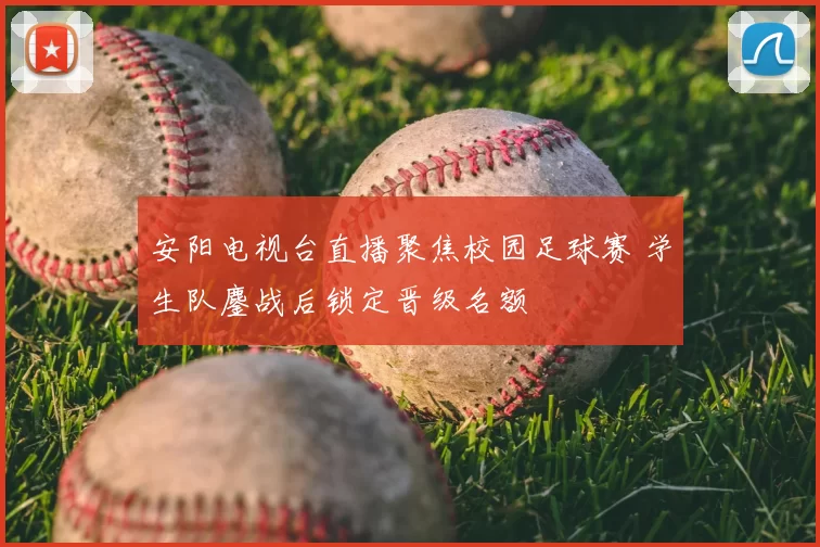 安阳电视台直播聚焦校园足球赛 学生队鏖战后锁定晋级名额