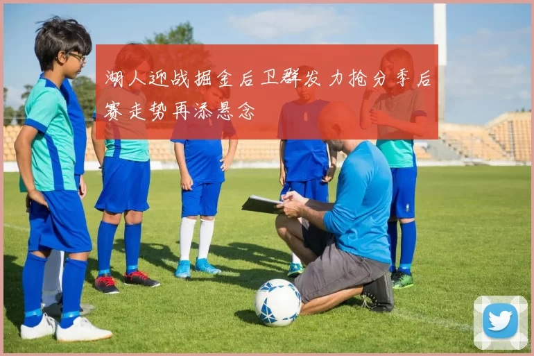 湖人迎战掘金后卫群发力抢分季后赛走势再添悬念