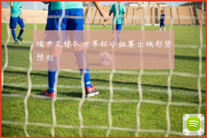 瑞典足球队世界杯小组赛出线形势预测