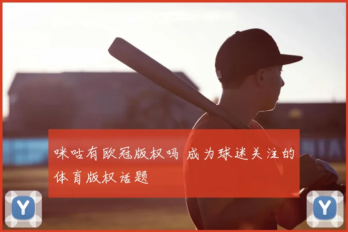 咪咕有欧冠版权吗 成为球迷关注的体育版权话题