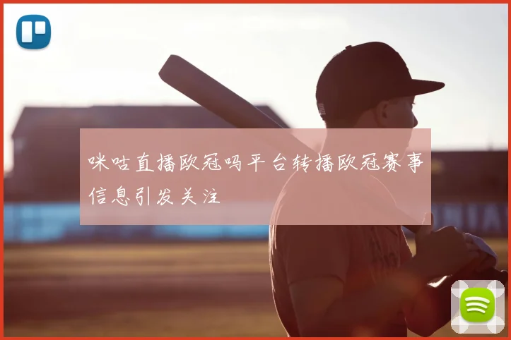 咪咕直播欧冠吗平台转播欧冠赛事信息引发关注