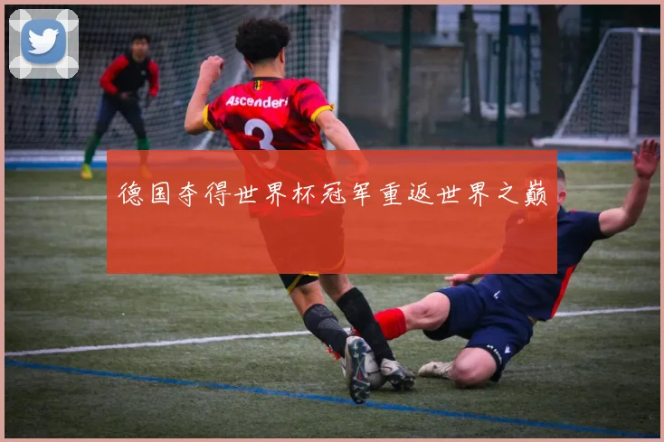 德国夺得世界杯冠军重返世界之巅