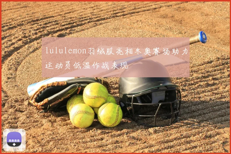 lululemon羽绒服亮相冬奥赛场助力运动员低温作战表现