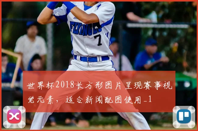 世界杯2018长方形图片呈现赛事视觉元素,适合新闻配图使用_1