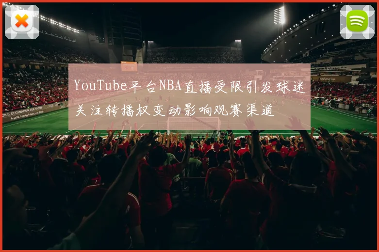 YouTube平台NBA直播受限引发球迷关注转播权变动影响观赛渠道