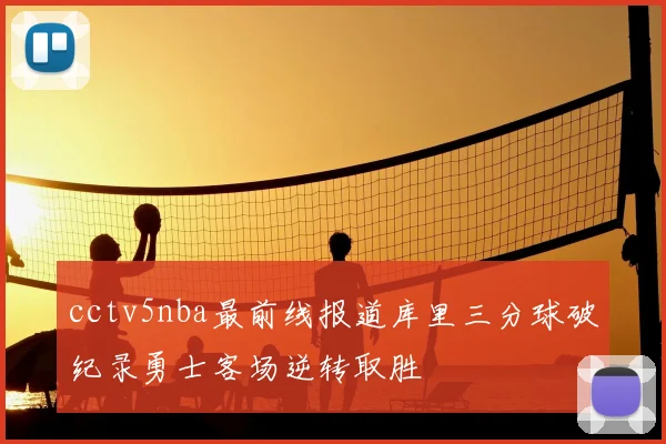 cctv5nba最前线报道库里三分球破纪录勇士客场逆转取胜